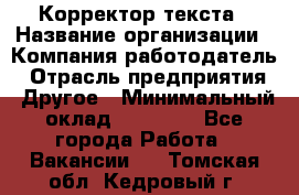 Корректор текста › Название организации ­ Компания-работодатель › Отрасль предприятия ­ Другое › Минимальный оклад ­ 23 000 - Все города Работа » Вакансии   . Томская обл.,Кедровый г.